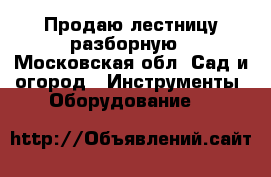 Продаю лестницу разборную - Московская обл. Сад и огород » Инструменты. Оборудование   